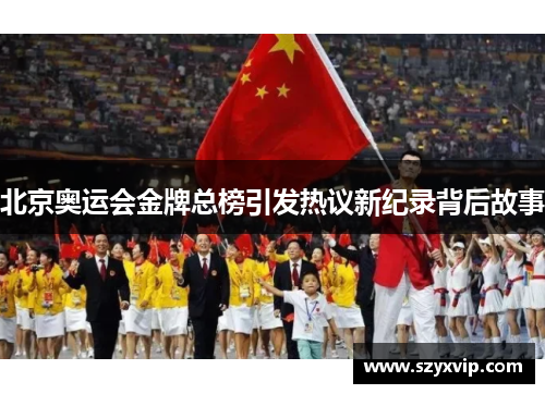 北京奥运会金牌总榜引发热议新纪录背后故事