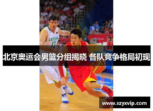 北京奥运会男篮分组揭晓 各队竞争格局初现