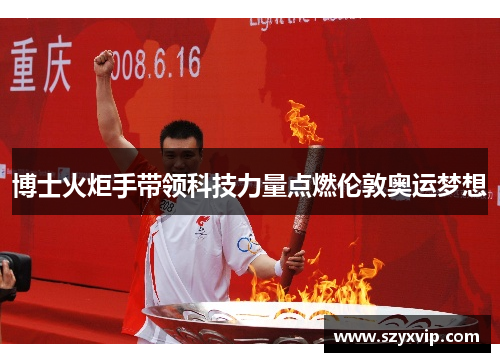 博士火炬手带领科技力量点燃伦敦奥运梦想