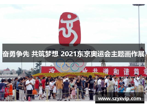 奋勇争先 共筑梦想 2021东京奥运会主题画作展
