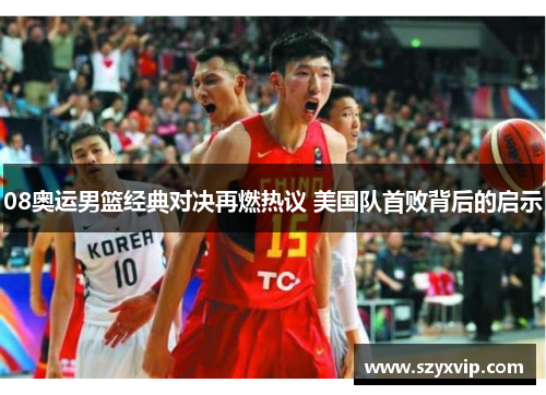 08奥运男篮经典对决再燃热议 美国队首败背后的启示