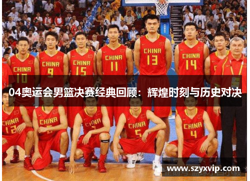 04奥运会男篮决赛经典回顾：辉煌时刻与历史对决