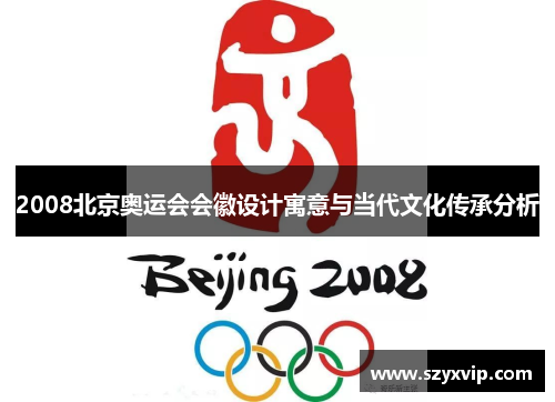 2008北京奥运会会徽设计寓意与当代文化传承分析